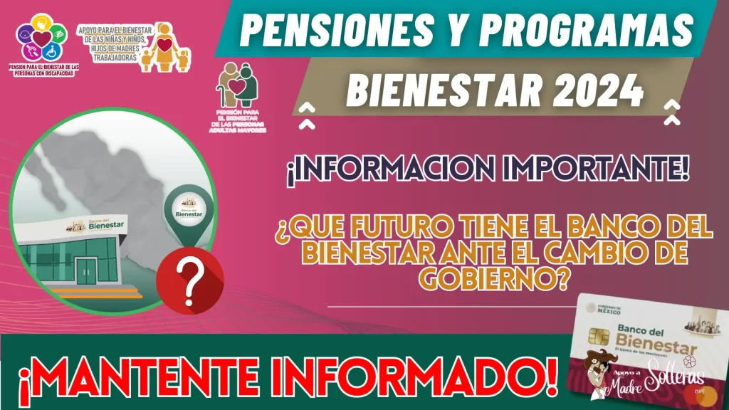 PENSIONES Y PROGRAMAS PARA EL BIENESTAR: ¿QUE FUTURO TIENE EL BANCO DEL BIENESTAR ANTE EL CAMBIO DE GOBIERNO?